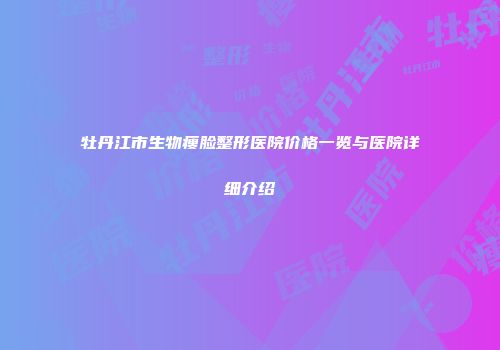 牡丹江市生物瘦脸整形医院价格一览与医院详细介绍