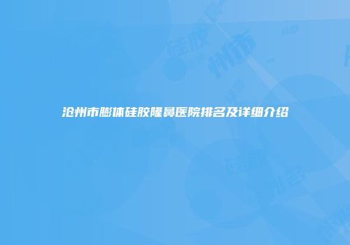 沧州市膨体硅胶隆鼻医院排名及详细介绍