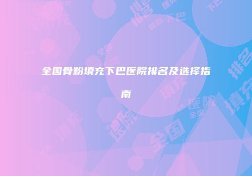 全国骨粉填充下巴医院排名及选择指南