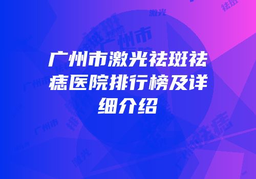 广州市激光祛斑祛痣医院排行榜及详细介绍