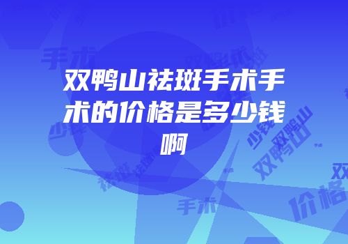 双鸭山祛斑手术手术的价格是多少钱啊