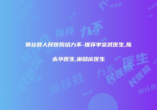 景谷县人民医院给力不-推荐李宗武医生,陈永华医生,谢晓庆医生