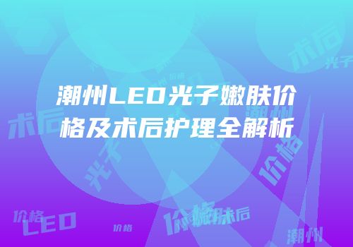 潮州LED光子嫩肤价格及术后护理全解析