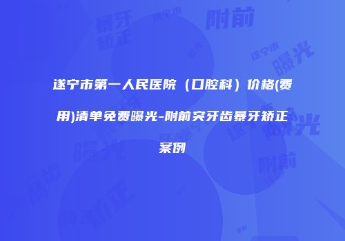 遂宁市第一人民医院（口腔科）价格(费用)清单免费曝光-附前突牙齿暴牙矫正案例