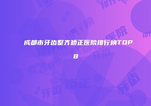 成都市牙齿整齐矫正医院排行榜TOP8
