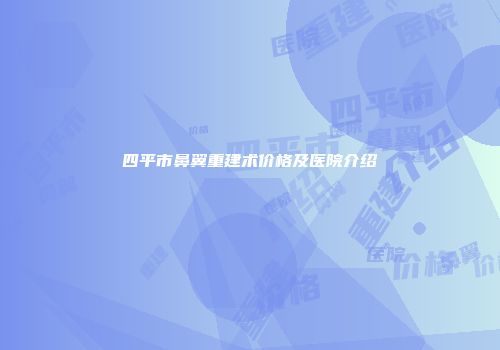 四平市鼻翼重建术价格及医院介绍