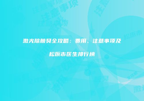 激光除腋臭全攻略：费用、注意事项及松原市医生排行榜