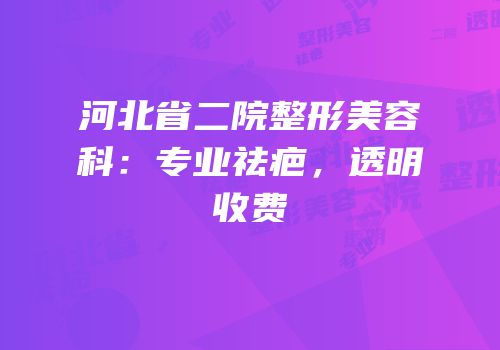 河北省二院整形美容科：专业祛疤，透明收费