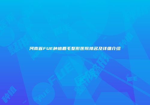 河南省FUE种植眉毛整形医院排名及详细介绍