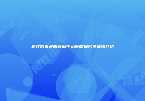 阳江市近视眼复原手术医院排名及详细介绍