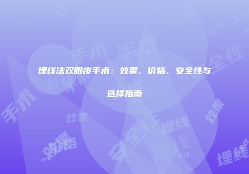 埋线法双眼皮手术：效果、价格、安全性与选择指南