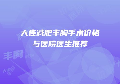 大连减肥丰胸手术价格与医院医生推荐