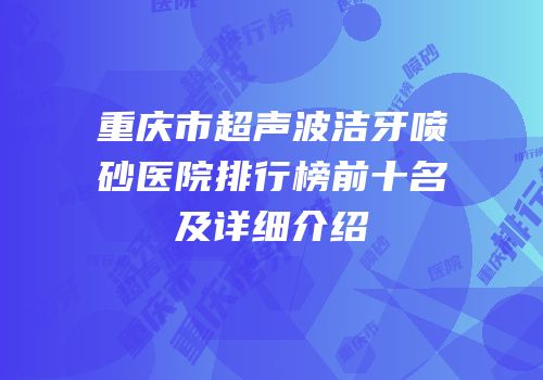 重庆市超声波洁牙喷砂医院排行榜前十名及详细介绍