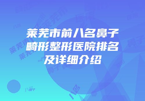莱芜市前八名鼻子畸形整形医院排名及详细介绍