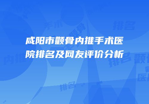 咸阳市颧骨内推手术医院排名及网友评价分析