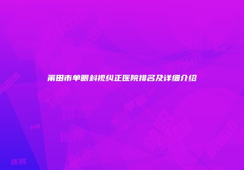 莆田市单眼斜视纠正医院排名及详细介绍