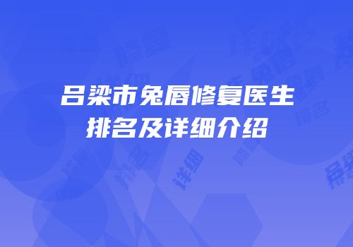 吕梁市兔唇修复医生排名及详细介绍