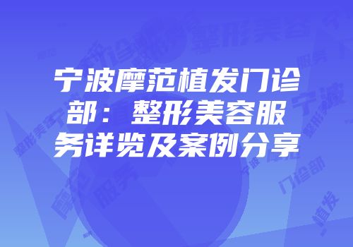 宁波摩范植发门诊部：整形美容服务详览及案例分享