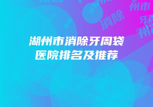湖州市消除牙周袋医院排名及推荐