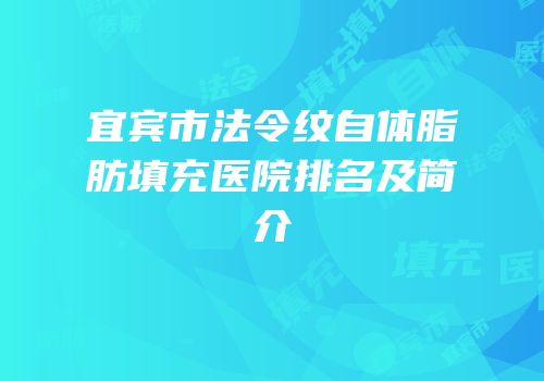 宜宾市法令纹自体脂肪填充医院排名及简介