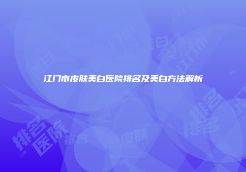 江门市皮肤美白医院排名及美白方法解析