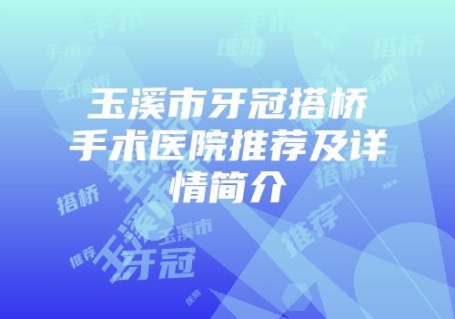 玉溪市牙冠搭桥手术医院推荐及详情简介
