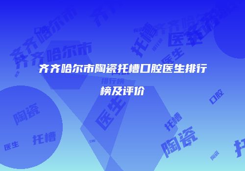 齐齐哈尔市陶瓷托槽口腔医生排行榜及评价
