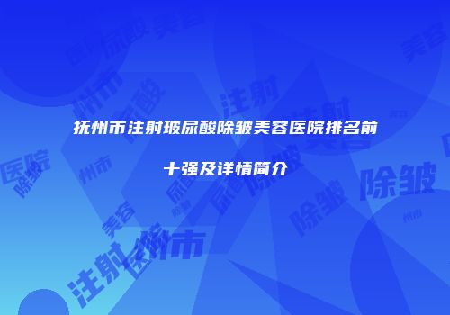 抚州市注射玻尿酸除皱美容医院排名前十强及详情简介