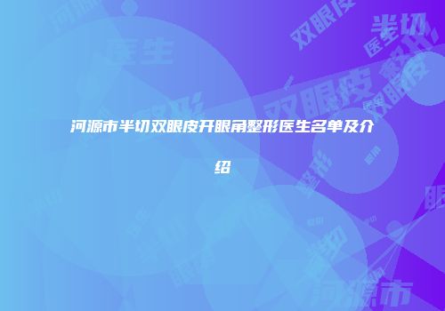 河源市半切双眼皮开眼角整形医生名单及介绍
