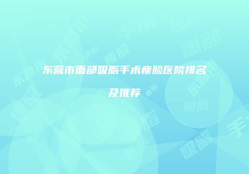 东营市面部吸脂手术瘦脸医院排名及推荐