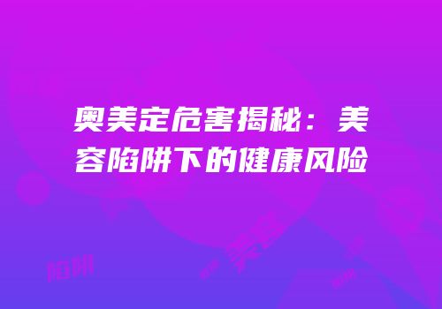 奥美定危害揭秘：美容陷阱下的健康风险