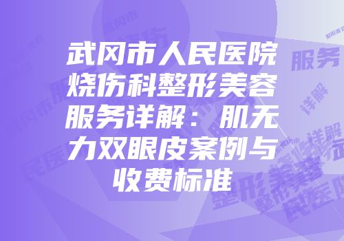 武冈市人民医院烧伤科整形美容服务详解：肌无力双眼皮案例与收费标准