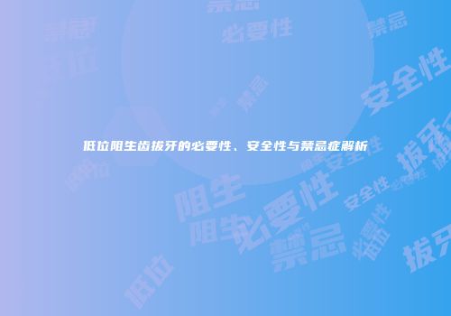 低位阻生齿拔牙的必要性、安全性与禁忌症解析