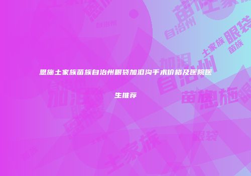 恩施土家族苗族自治州眼袋加泪沟手术价格及医院医生推荐