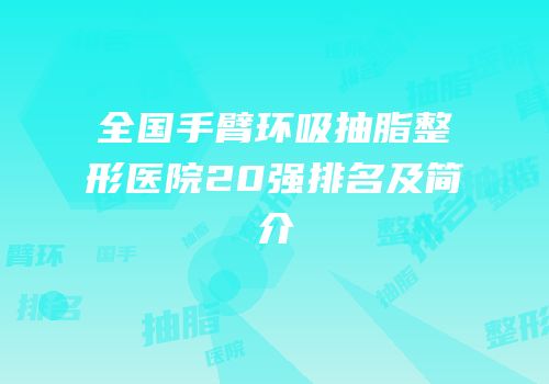 全国手臂环吸抽脂整形医院20强排名及简介