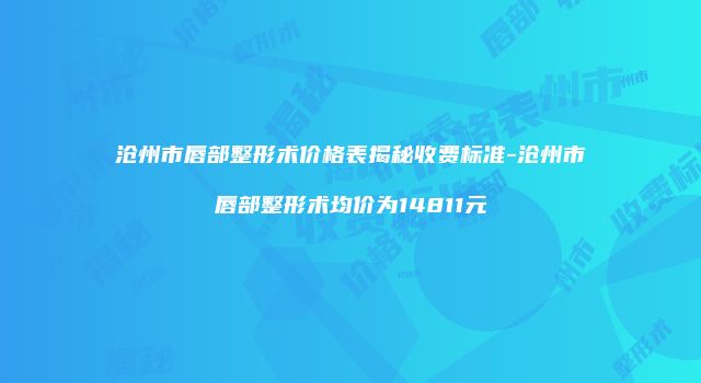 沧州市唇部整形术价格表揭秘收费标准-沧州市唇部整形术均价为14811元
