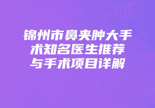 锦州市鼻夹肿大手术知名医生推荐与手术项目详解