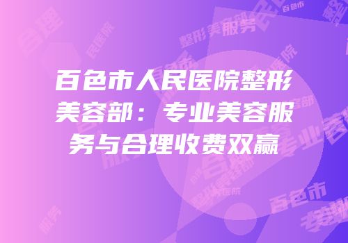 百色市人民医院整形美容部：专业美容服务与合理收费双赢