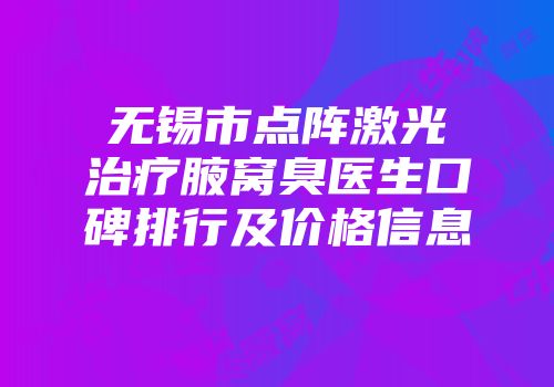 无锡市点阵激光治疗腋窝臭医生口碑排行及价格信息