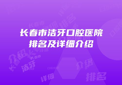 长春市洁牙口腔医院排名及详细介绍