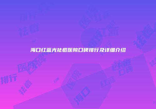 海口红蓝光祛痘医院口碑排行及详细介绍