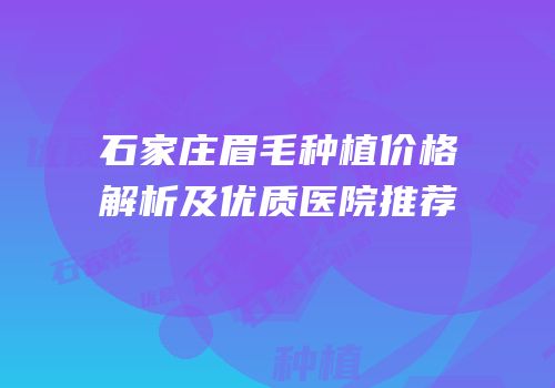 石家庄眉毛种植价格解析及优质医院推荐
