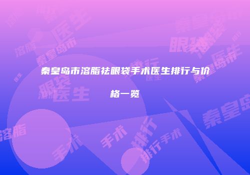 秦皇岛市溶脂祛眼袋手术医生排行与价格一览