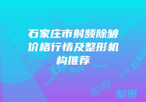 石家庄市射频除皱价格行情及整形机构推荐
