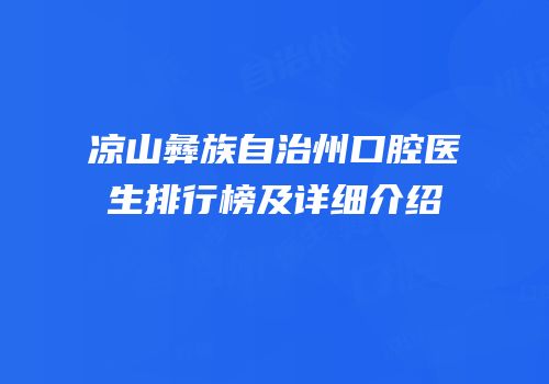 凉山彝族自治州口腔医生排行榜及详细介绍