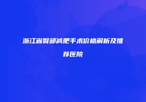 浙江省臀部减肥手术价格解析及推荐医院