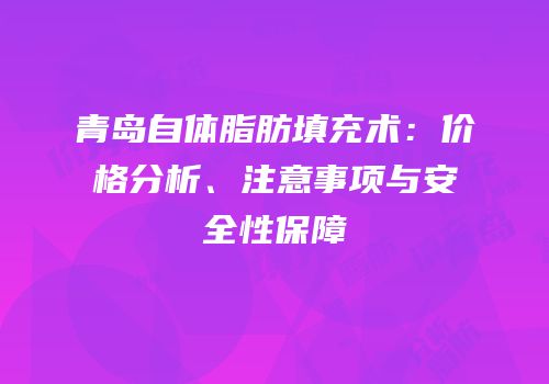 青岛自体脂肪填充术：价格分析、注意事项与安全性保障
