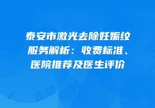 泰安市激光去除妊娠纹服务解析：收费标准、医院推荐及医生评价