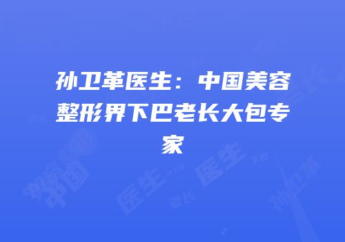 孙卫革医生：中国美容整形界下巴老长大包专家