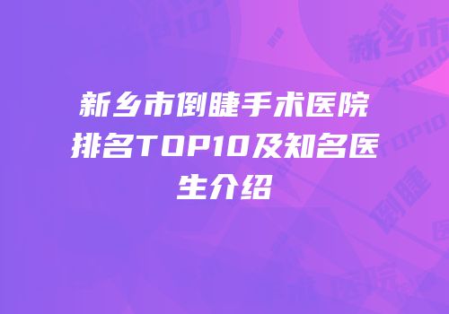 新乡市倒睫手术医院排名TOP10及知名医生介绍
